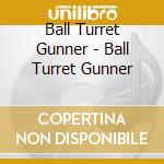 Ball Turret Gunner - Ball Turret Gunner cd