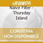 Naive Filter - Thursday Island cd musicale di Naive Filter