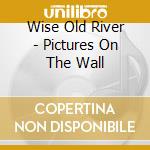 Wise Old River - Pictures On The Wall cd