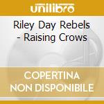 Riley Day Rebels - Raising Crows cd musicale di Riley Day Rebels