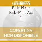 Kidz Mic - Kidz Mic: Act 1 cd musicale di Kidz Mic