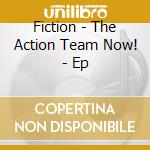 Fiction - The Action Team Now! - Ep cd musicale di Fiction