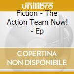 Fiction - The Action Team Now! - Ep cd