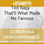 Ted Nagy - That'S What Made Me Famous cd