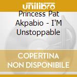 Princess Pat Akpabio - I'M Unstoppable cd musicale di Princess Pat Akpabio