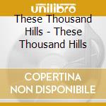 These Thousand Hills - These Thousand Hills cd