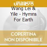Wang Lei & Yile - Hymns For Earth cd musicale di Wang Lei & Yile