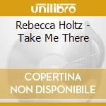 Rebecca Holtz - Take Me There cd