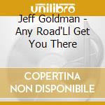 Jeff Goldman - Any Road'Ll Get You There cd