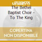 The Bethel Baptist Choir - To The King cd