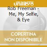 Rob Freeman - Me, My Selfie, & Eye cd