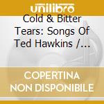 Cold & Bitter Tears: Songs Of Ted Hawkins / Various cd