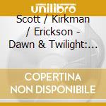 Scott / Kirkman / Erickson - Dawn & Twilight: The First & Last Violin Sonatas cd musicale