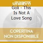 Goli - This Is Not A Love Song cd