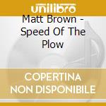 Matt Brown - Speed Of The Plow cd musicale di Matt Brown