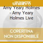 Amy Yeary Holmes - Amy Yeary Holmes Live cd musicale di Amy Yeary Holmes