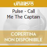 Pulse - Call Me The Captain cd musicale di Pulse