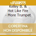Kelley B. & Hot Like Fire - More Trumpet cd