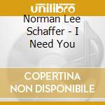 Norman Lee Schaffer - I Need You cd musicale di Norman Lee Schaffer