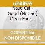 Nauti Cal - Good (Not So) Clean Fun: Menage A Trois cd