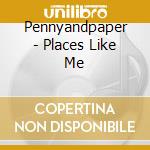 Pennyandpaper - Places Like Me cd