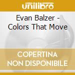 Evan Balzer - Colors That Move cd