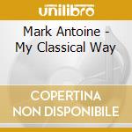 Mark Antoine - My Classical Way cd musicale di Mark Antoine
