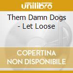 Them Damn Dogs - Let Loose cd