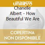 Chanelle Albert - How Beautiful We Are cd