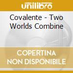 Covalente - Two Worlds Combine cd