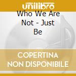 Who We Are Not - Just Be cd