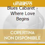 Blues Cabaret - Where Love Begins cd musicale di Blues Cabaret