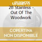 2B Stainless - Out Of The Woodwork cd musicale di 2B Stainless