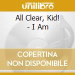 All Clear, Kid! - I Am cd