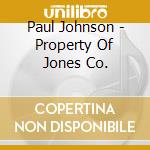 Paul Johnson - Property Of Jones Co. cd musicale di Paul Johnson
