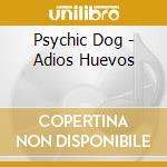 Psychic Dog - Adios Huevos cd