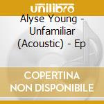 Alyse Young - Unfamiliar (Acoustic) - Ep cd