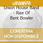 Union House Band - Rise Of Bent Bowler cd