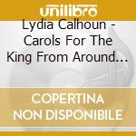 Lydia Calhoun - Carols For The King From Around The World cd