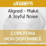 Aligned - Make A Joyful Noise cd