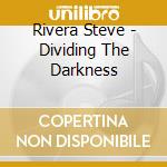 Rivera Steve - Dividing The Darkness cd musicale di Rivera Steve