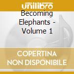 Becoming Elephants - Volume 1 cd