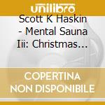 Scott K Haskin - Mental Sauna Iii: Christmas Inflections cd musicale di Scott K Haskin