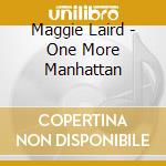 Maggie Laird - One More Manhattan cd musicale di Maggie Laird