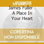 James Fuller - A Place In Your Heart cd musicale di James Fuller