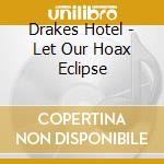 Drakes Hotel - Let Our Hoax Eclipse cd musicale di Drakes Hotel