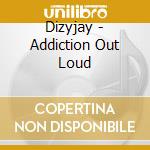Dizyjay - Addiction Out Loud cd