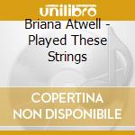 Briana Atwell - Played These Strings cd musicale di Briana Atwell