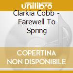 Clarkia Cobb - Farewell To Spring cd musicale di Clarkia Cobb