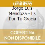 Jorge Luis Mendoza - Es Por Tu Gracia cd musicale di Jorge Luis Mendoza